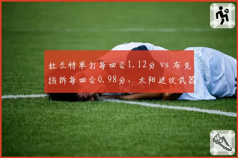 杜兰特单打每回合1.12分 vs 布克挡拆每回合0.98分，太阳进攻武器库对比