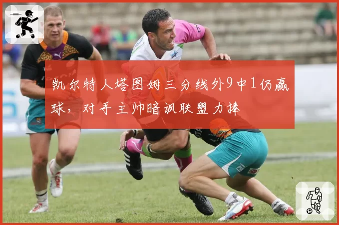 凯尔特人塔图姆三分线外9中1仍赢球,对手主帅暗讽联盟力捧
