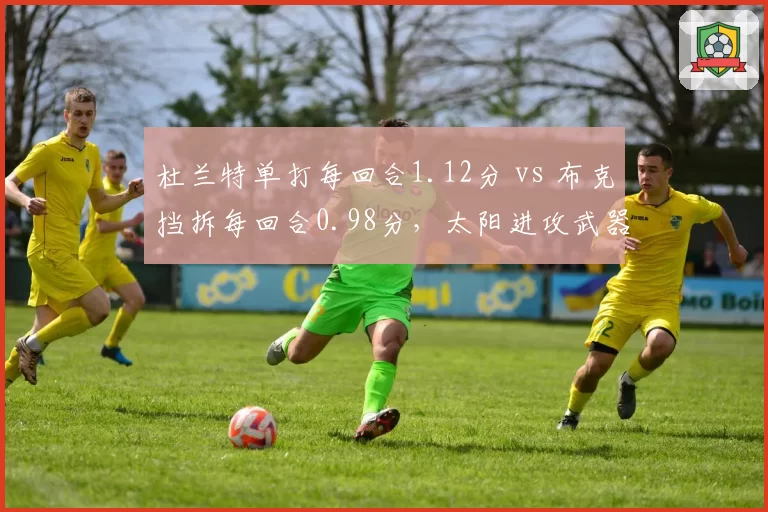 杜兰特单打每回合1.12分 vs 布克挡拆每回合0.98分，太阳进攻武器库对比