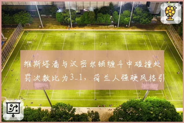 维斯塔潘与汉密尔顿缠斗中碰撞处罚次数比为3_1，荷兰人强硬风格引争议
