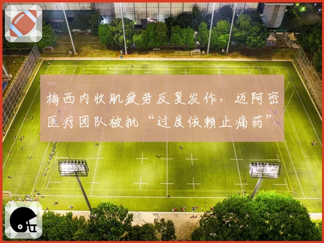 梅西内收肌疲劳反复发作,迈阿密医疗团队被批“过度依赖止痛药”