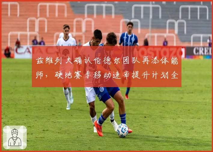 兹维列夫确认伦德尔团队再添体能师，硬地赛季移动速率提升计划全盘公开