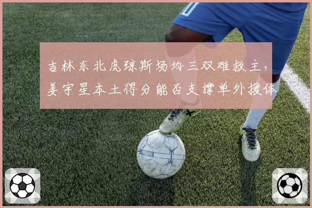 吉林东北虎琼斯场均三双难救主，姜宇星本土得分能否支撑单外援体系？