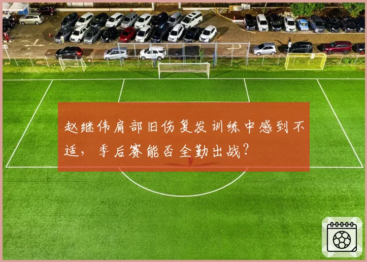 赵继伟肩部旧伤复发训练中感到不适,季后赛能否全勤出战?