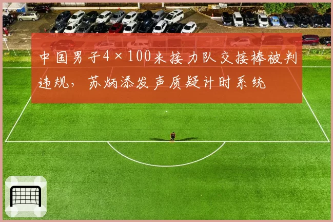 中国男子4×100米接力队交接棒被判违规，苏炳添发声质疑计时系统