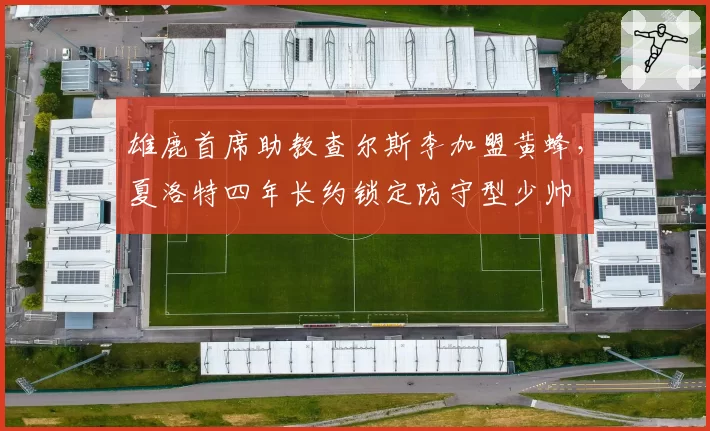 雄鹿首席助教查尔斯李加盟黄蜂，夏洛特四年长约锁定防守型少帅
